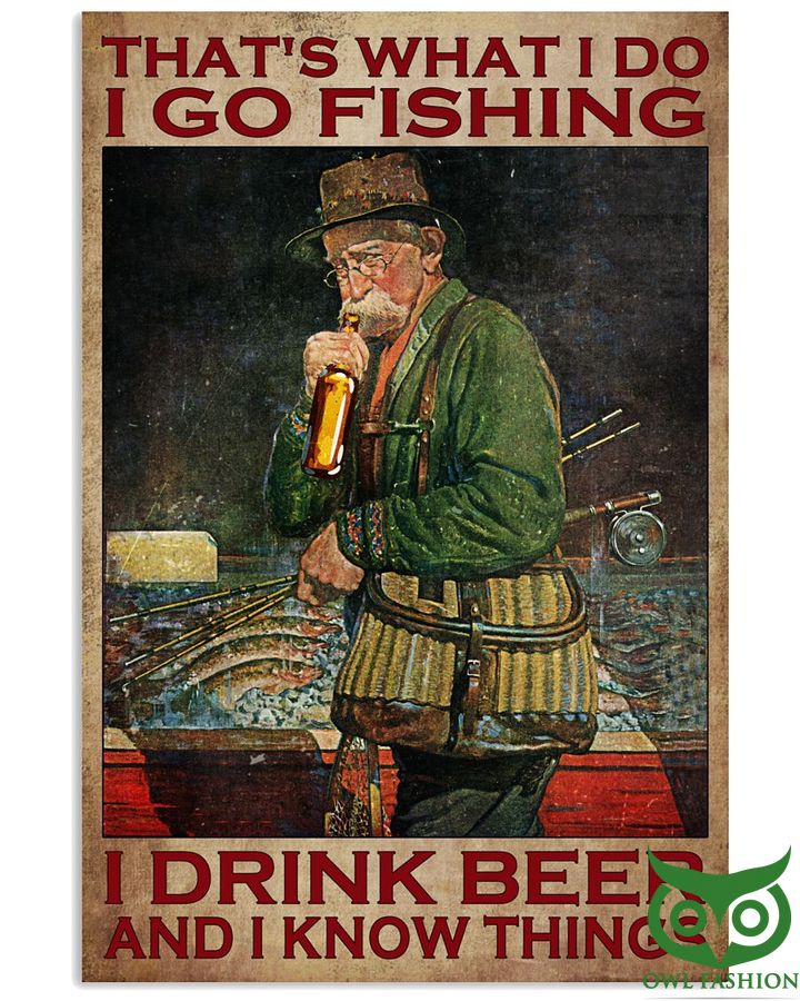 That's what I do I go fishing I drinking beer and I know things poster