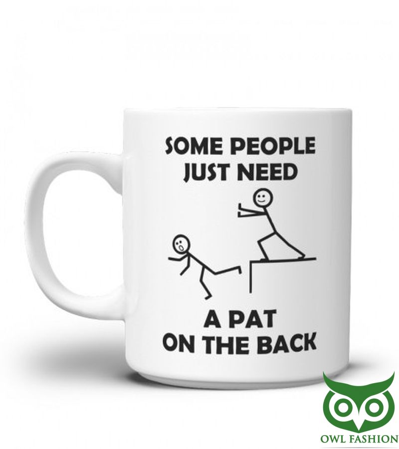 SOME PEOPLE JUST NEED A PAT ON THE BACK FUNNY MUG