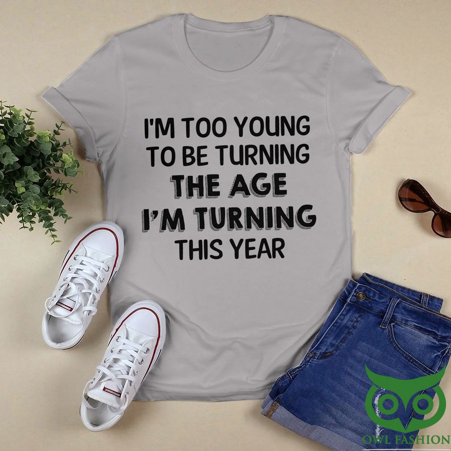 3 I AM TOO YOUNG TO BE TURNING THE AGE T SHIRT