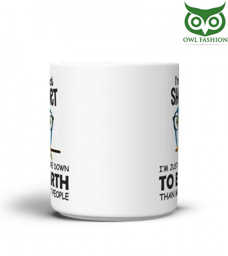 4 IM NOT SHORT IM JUST MORE DOWN TO EARTH THAN MOST PEOPLE FUNNY OWL MUG